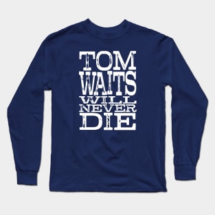 Tom Waits Will Never Die Long Sleeve T-Shirt